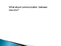 What about communication between neurons?