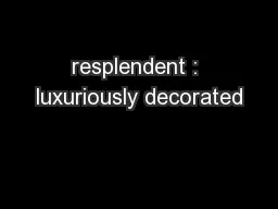 resplendent : luxuriously decorated