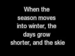 When the season moves into winter, the days grow shorter, and the skie