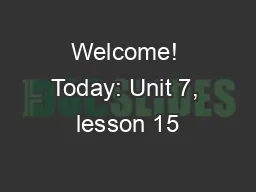 Welcome! Today: Unit 7, lesson 15