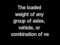 The loaded weight of any group of axles, vehicle, or combination of ve