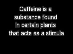 Caffeine is a substance found in certain plants that acts as a stimula