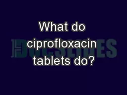 What do ciprofloxacin tablets do?