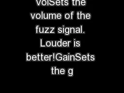 VolSets the volume of the fuzz signal. Louder is better!GainSets the g