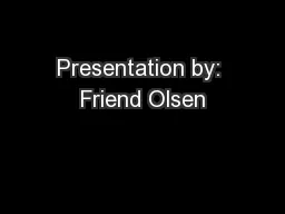Presentation by: Friend Olsen