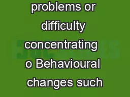 Sleep problems or difficulty concentrating  o Behavioural changes such