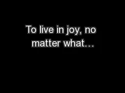 To live in joy, no matter what…