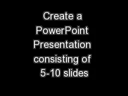 Create a PowerPoint Presentation consisting of 5-10 slides