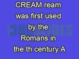 CREAM ream was first used by the Romans in the th century A