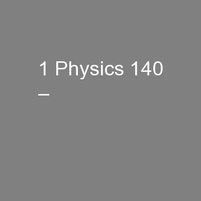 1 Physics 140 –