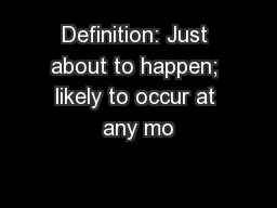 Definition: Just about to happen; likely to occur at any mo