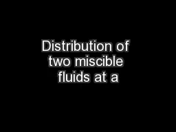 Distribution of two miscible fluids at a