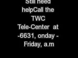 Still need helpCall the TWC Tele-Center  at -6631, onday - Friday, a.m