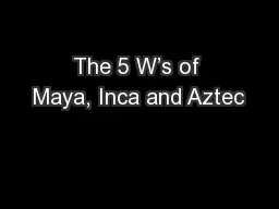 The 5 W’s of Maya, Inca and Aztec