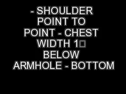 - SHOULDER POINT TO POINT - CHEST WIDTH 1” BELOW ARMHOLE - BOTTOM