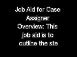 Job Aid for Case Assigner Overview: This job aid is to outline the ste
