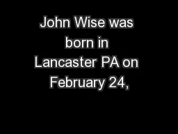 John Wise was born in Lancaster PA on February 24,