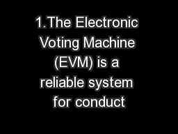 1.The Electronic Voting Machine (EVM) is a reliable system for conduct