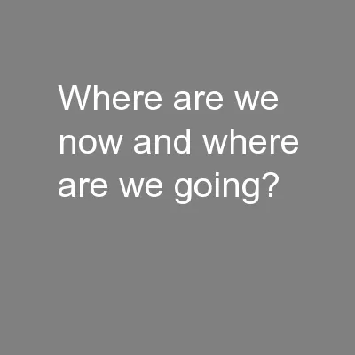 Where are we now and where are we going?