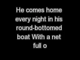 He comes home every night in his round-bottomed boat With a net full o