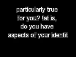 particularly true for you? !at is, do you have aspects of your identit