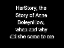 HerStory, the Story of Anne BoleynHow, when and why did she come to me