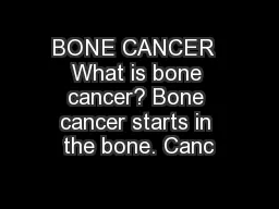 BONE CANCER  What is bone cancer? Bone cancer starts in the bone. Canc