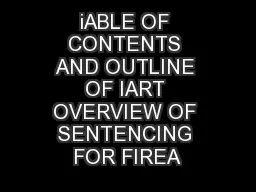 iABLE OF CONTENTS AND OUTLINE OF IART OVERVIEW OF SENTENCING FOR FIREA