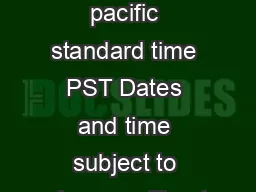 All times are pacific standard time PST Dates and time subject to change without