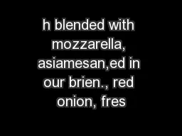 h blended with mozzarella, asiamesan,ed in our brien., red onion, fres
