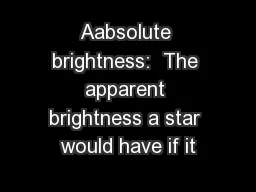 Aabsolute brightness:  The apparent brightness a star would have if it