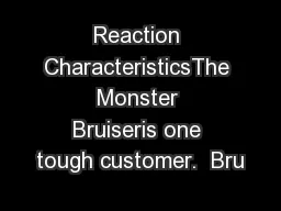 Reaction CharacteristicsThe Monster Bruiseris one tough customer.  Bru