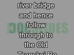 cross the river bridge and hence follow through to the Old Transkei Ro