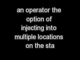 an operator the option of injecting into multiple locations on the sta