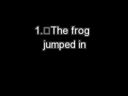 1.	The frog jumped in