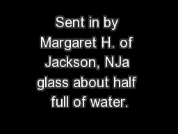 Sent in by Margaret H. of Jackson, NJa glass about half full of water.