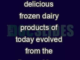 ICE CREAM AND THER ROZEN AIRY RODUCTS he delicious frozen dairy products of today evolved from the flavored ices popular with the Romans in the th century B