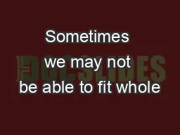 Sometimes we may not be able to fit whole
