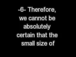 -6- Therefore, we cannot be absolutely certain that the small size of