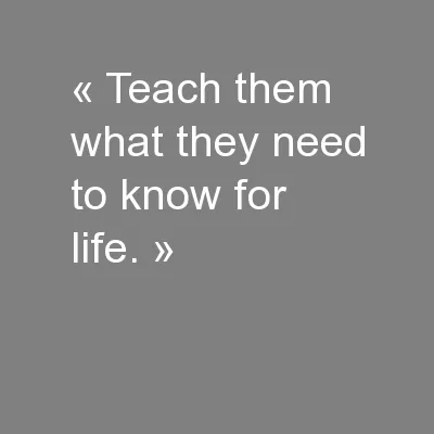 « Teach them what they need to know for life. »