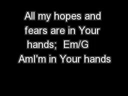 All my hopes and fears are in Your hands;  Em/G    AmI'm in Your hands