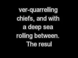 ver-quarrelling chiefs, and with a deep sea rolling between. The resul