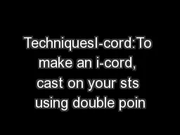 TechniquesI-cord:To make an i-cord, cast on your sts using double poin