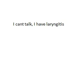I cant talk, I have laryngitis