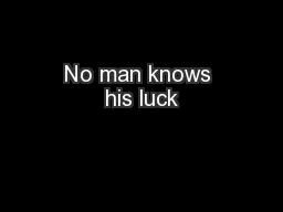 No man knows his luck