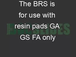 The BRS is for use with resin pads GA GS FA only