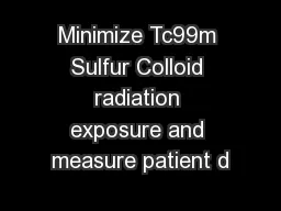Minimize Tc99m Sulfur Colloid radiation exposure and measure patient d