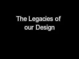 The Legacies of our Design