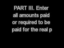 PART III. Enter all amounts paid or required to be paid for the real p