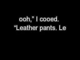 ooh,” I cooed. “Leather pants. Le
